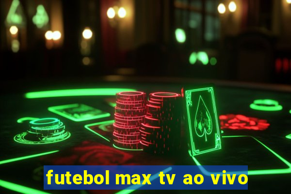 futebol max tv ao vivo